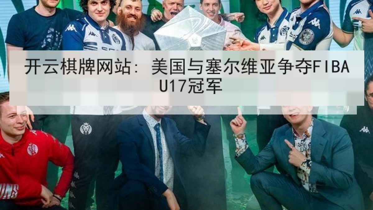 开云棋牌网站: 美国与塞尔维亚争夺FIBA U17冠军 开云棋牌网站: 美国与塞尔维亚争夺FIBA U17冠军
