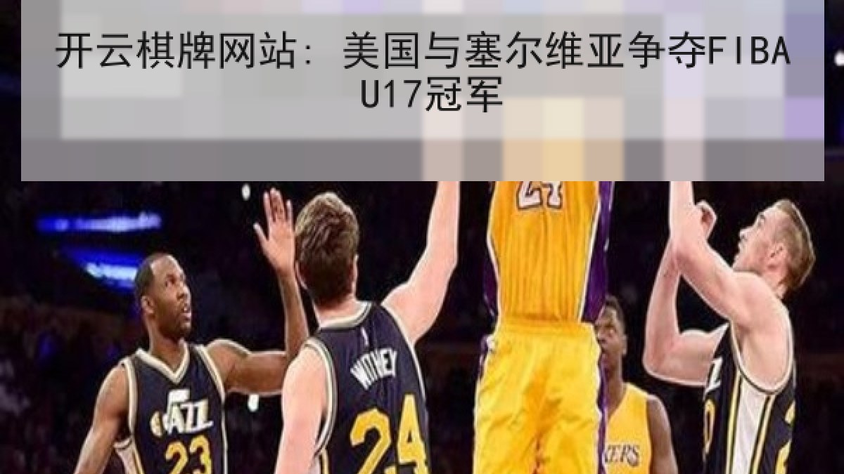 开云棋牌网站: 美国与塞尔维亚争夺FIBA U17冠军