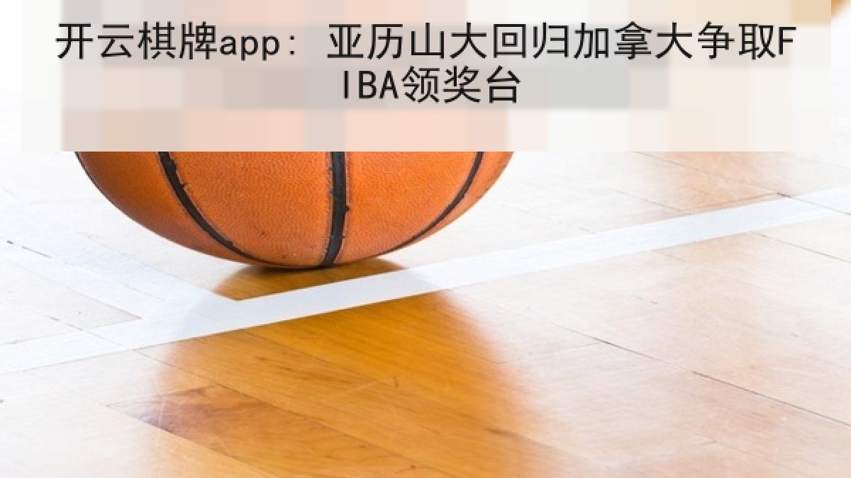 开云棋牌app: 亚历山大回归加拿大争取FIBA领奖台 开云棋牌app: 亚历山大回归加拿大争取FIBA领奖台