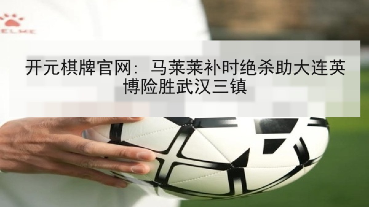 开元棋牌官网: 马莱莱补时绝杀助大连英博险胜武汉三镇 开元棋牌官网: 马莱莱补时绝杀助大连英博险胜武汉三镇