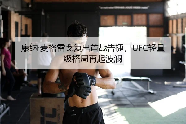 康纳·麦格雷戈复出首战告捷，UFC轻量级格局再起波澜