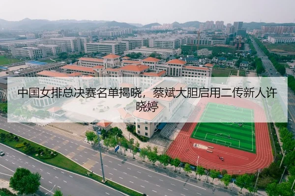 中国女排总决赛名单揭晓，蔡斌大胆启用二传新人许晓婷