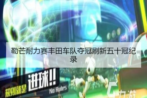 勒芒耐力赛丰田车队夺冠刷新五十冠纪录