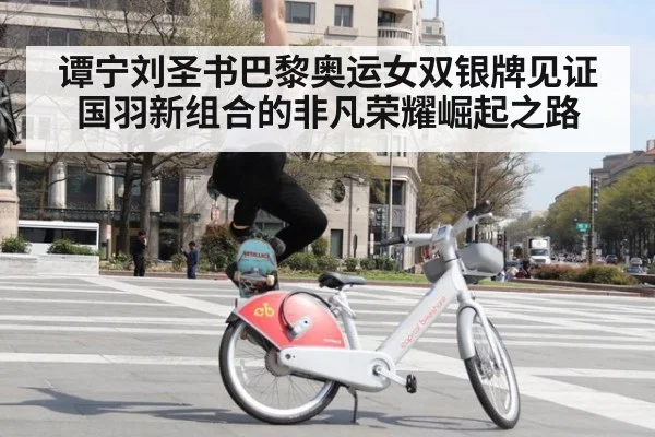 谭宁刘圣书巴黎奥运女双银牌见证国羽新组合的非凡荣耀崛起之路