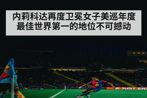 内莉科达再度卫冕女子美巡年度最佳世界第一的地位不可撼动