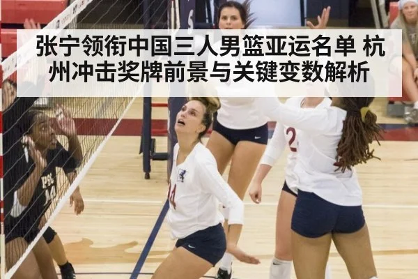 张宁领衔中国三人男篮亚运名单 杭州冲击奖牌前景与关键变数解析