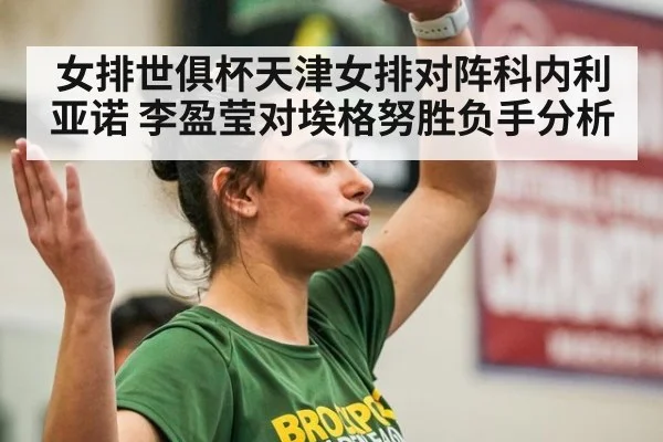 女排世俱杯天津女排对阵科内利亚诺 李盈莹对埃格努胜负手分析